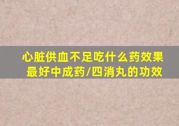 心脏供血不足吃什么药效果最好中成药\四消丸的功效